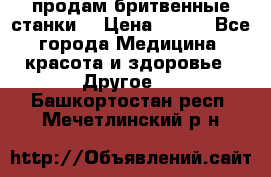  продам бритвенные станки  › Цена ­ 400 - Все города Медицина, красота и здоровье » Другое   . Башкортостан респ.,Мечетлинский р-н